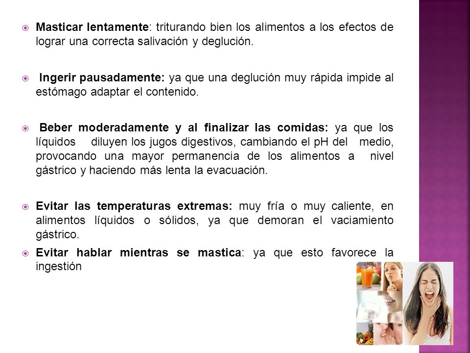 Masticar lentamente: triturando bien los alimentos a los efectos de lograr una correcta salivación y deglución.