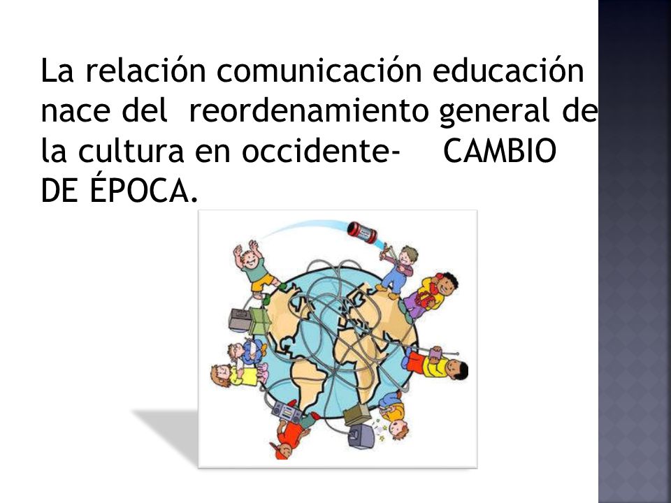 La relación comunicación educación nace del reordenamiento general de la cultura en occidente- CAMBIO DE ÉPOCA.