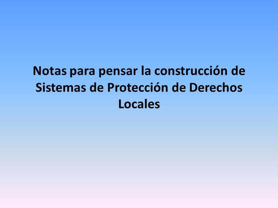 Notas para pensar la construcción de Sistemas de Protección de Derechos Locales