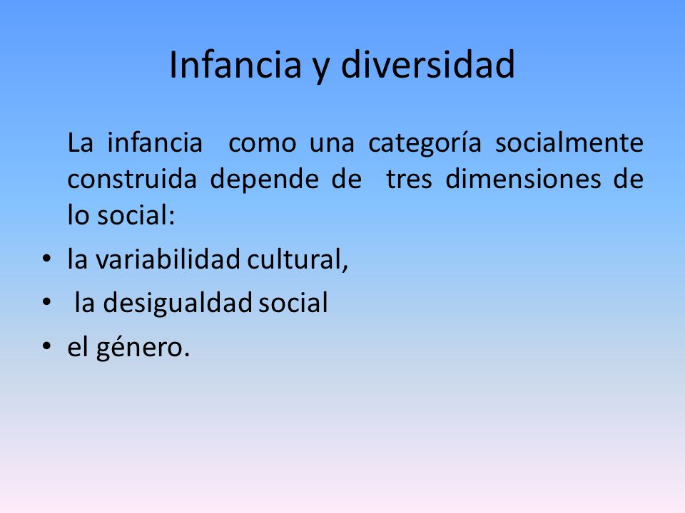Infancia y diversidad La infancia como una categoría socialmente construida depende de tres dimensiones de lo social: