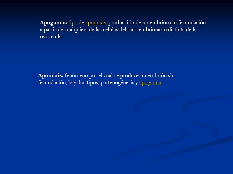 Apogamia: tipo de apomixis, producción de un embrión sin fecundación a partir de cualquiera de las células del saco embrionario distinta de la ovocelula.