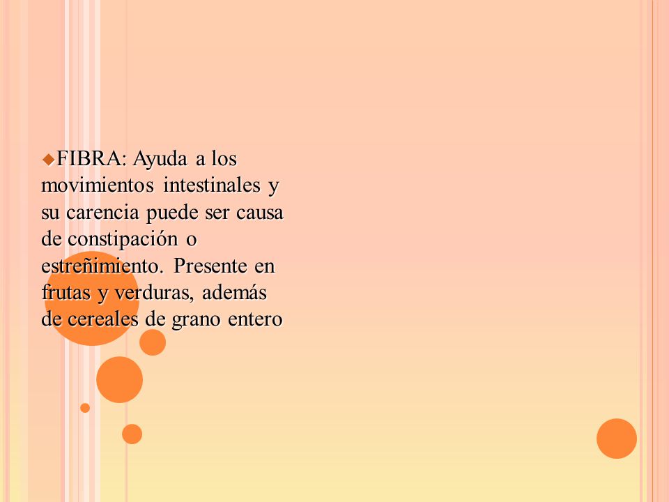 FIBRA: Ayuda a los movimientos intestinales y su carencia puede ser causa de constipación o estreñimiento.