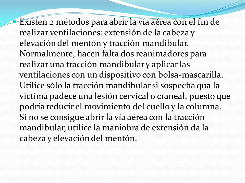 Existen 2 métodos para abrir la vía aérea con el fin de realizar ventilaciones: extensión de la cabeza y elevación del mentón y tracción mandibular.