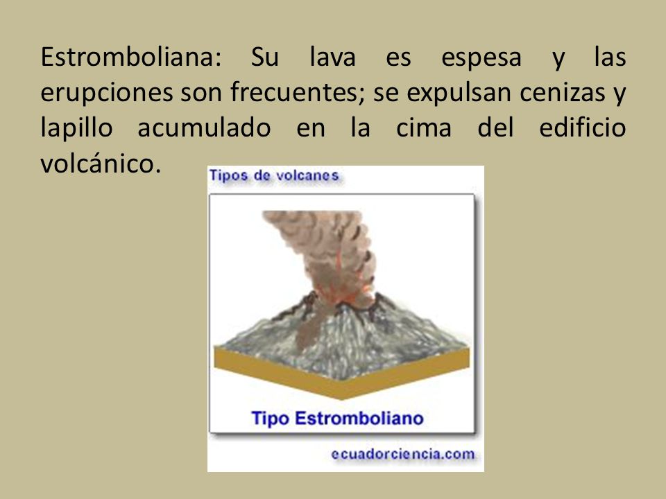 Estromboliana: Su lava es espesa y las erupciones son frecuentes; se expulsan cenizas y lapillo acumulado en la cima del edificio volcánico.