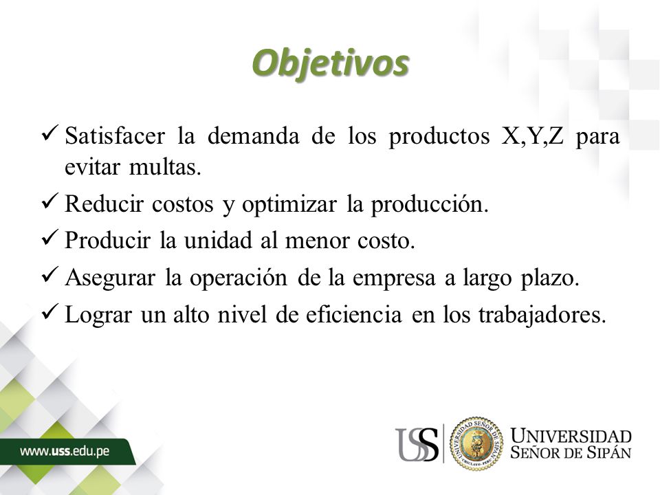Objetivos Satisfacer la demanda de los productos X,Y,Z para evitar multas. Reducir costos y optimizar la producción.