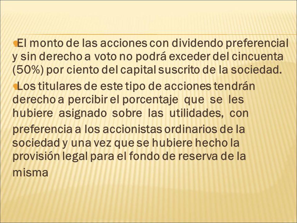 El monto de las acciones con dividendo preferencial y sin derecho a voto no podrá exceder del cincuenta (50%) por ciento del capital suscrito de la sociedad.