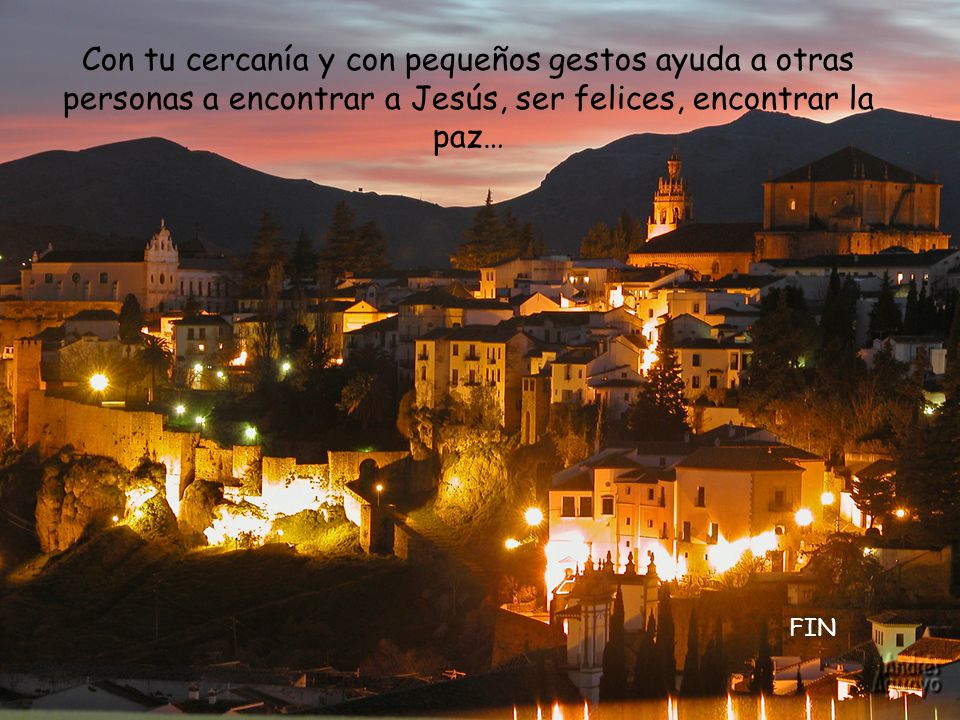 Con tu cercanía y con pequeños gestos ayuda a otras personas a encontrar a Jesús, ser felices, encontrar la paz…