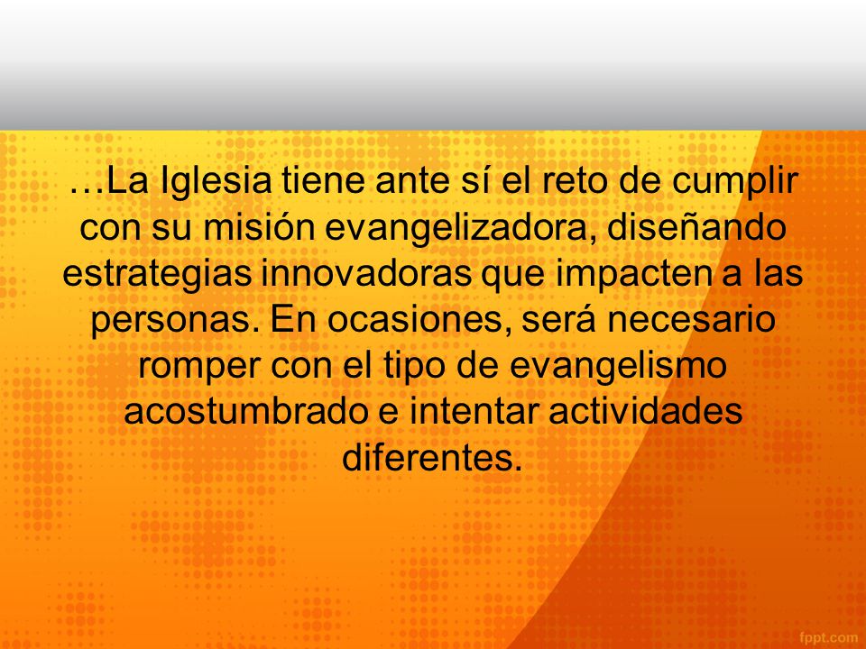 …La Iglesia tiene ante sí el reto de cumplir con su misión evangelizadora, diseñando estrategias innovadoras que impacten a las personas.