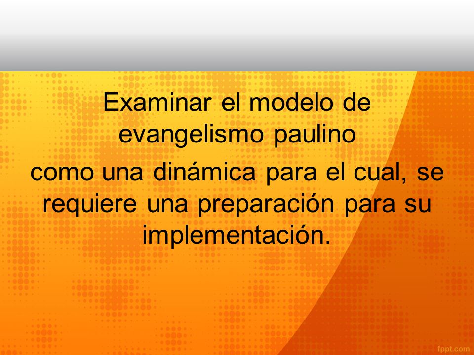 Examinar el modelo de evangelismo paulino como una dinámica para el cual, se requiere una preparación para su implementación.