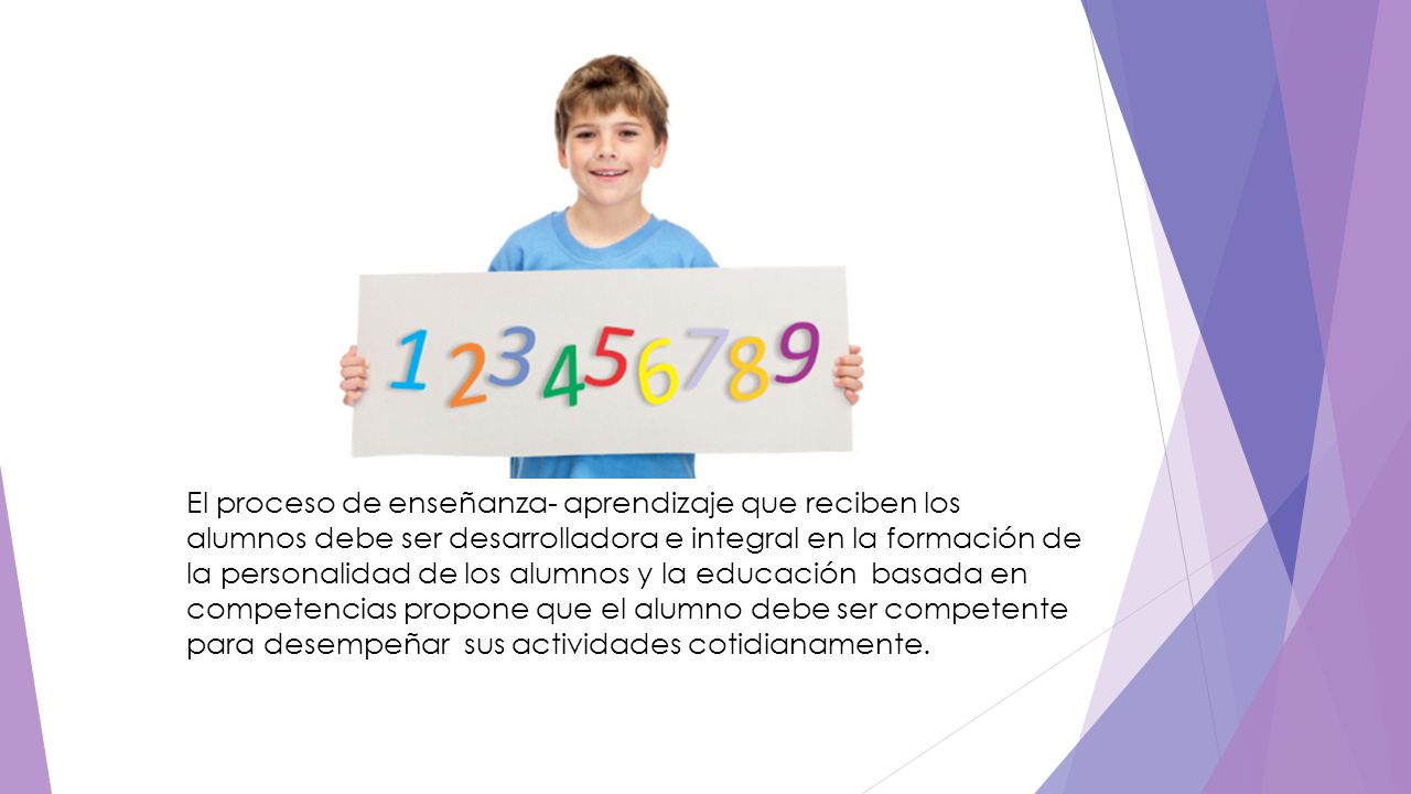 El proceso de enseñanza- aprendizaje que reciben los alumnos debe ser desarrolladora e integral en la formación de la personalidad de los alumnos y la educación basada en competencias propone que el alumno debe ser competente para desempeñar sus actividades cotidianamente.