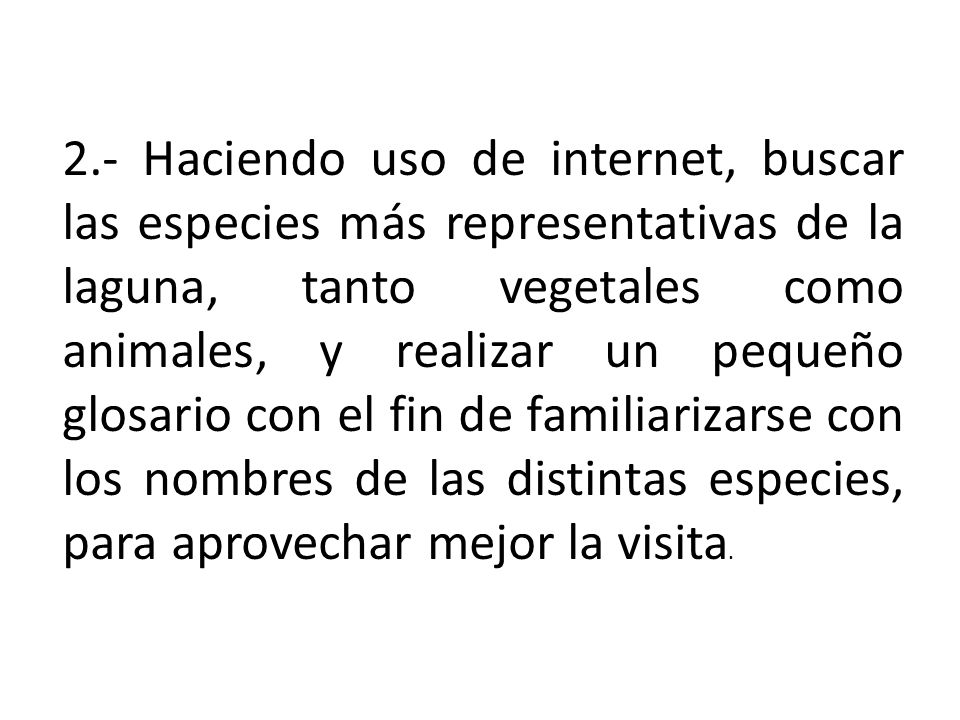 2.- Haciendo uso de internet, buscar las especies más representativas de la laguna, tanto vegetales como animales, y realizar un pequeño glosario con el fin de familiarizarse con los nombres de las distintas especies, para aprovechar mejor la visita.