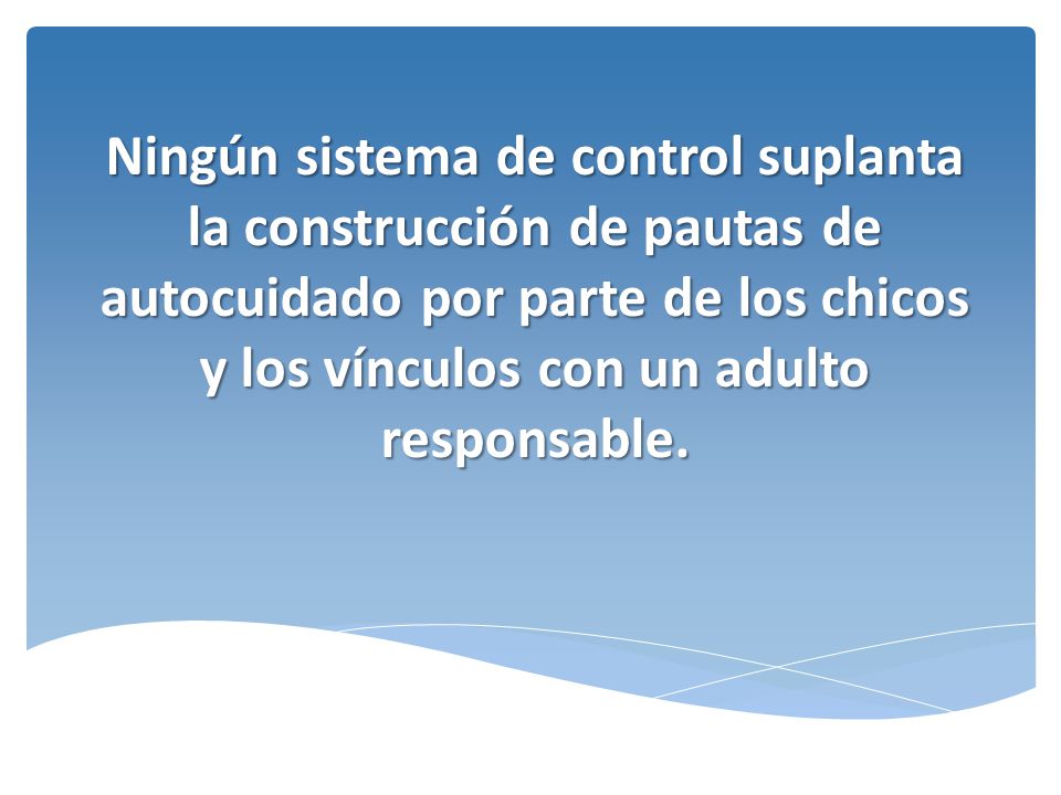 Ningún sistema de control suplanta la construcción de pautas de autocuidado por parte de los chicos y los vínculos con un adulto responsable.