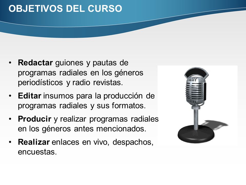OBJETIVOS DEL CURSO Redactar guiones y pautas de programas radiales en los géneros periodísticos y radio revistas.