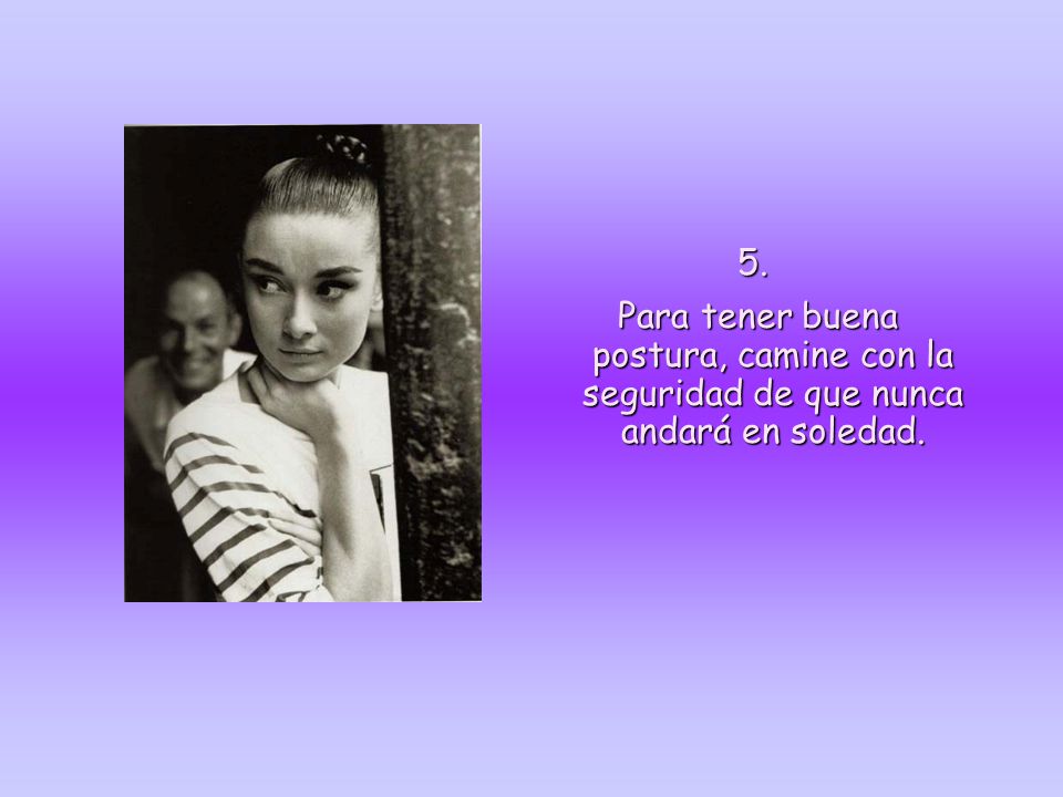 5. Para tener buena postura, camine con la seguridad de que nunca andará en soledad.
