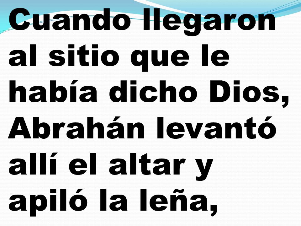 Cuando llegaron al sitio que le había dicho Dios, Abrahán levantó allí el altar y apiló la leña,