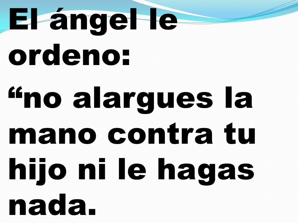 El ángel le ordeno: no alargues la mano contra tu hijo ni le hagas nada.