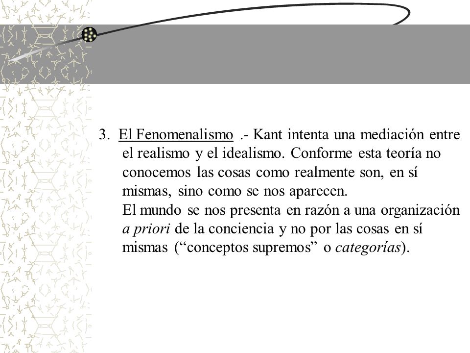 3. El Fenomenalismo .- Kant intenta una mediación entre el realismo y el idealismo.