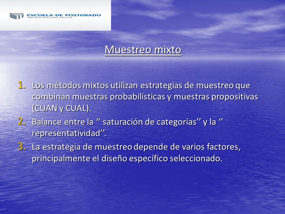 Muestreo mixto Los métodos mixtos utilizan estrategias de muestreo que combinan muestras probabilísticas y muestras propositivas (CUAN y CUAL).