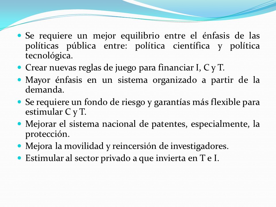 Se requiere un mejor equilibrio entre el énfasis de las políticas pública entre: política científica y política tecnológica.