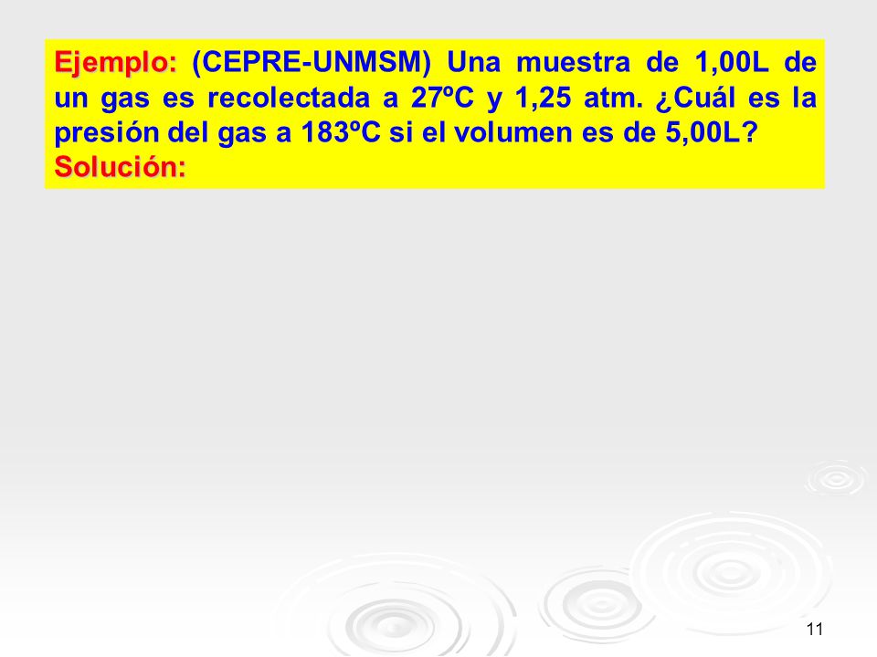 Ejemplo: (CEPRE-UNMSM) Una muestra de 1,00L de un gas es recolectada a 27ºC y 1,25 atm. ¿Cuál es la presión del gas a 183ºC si el volumen es de 5,00L