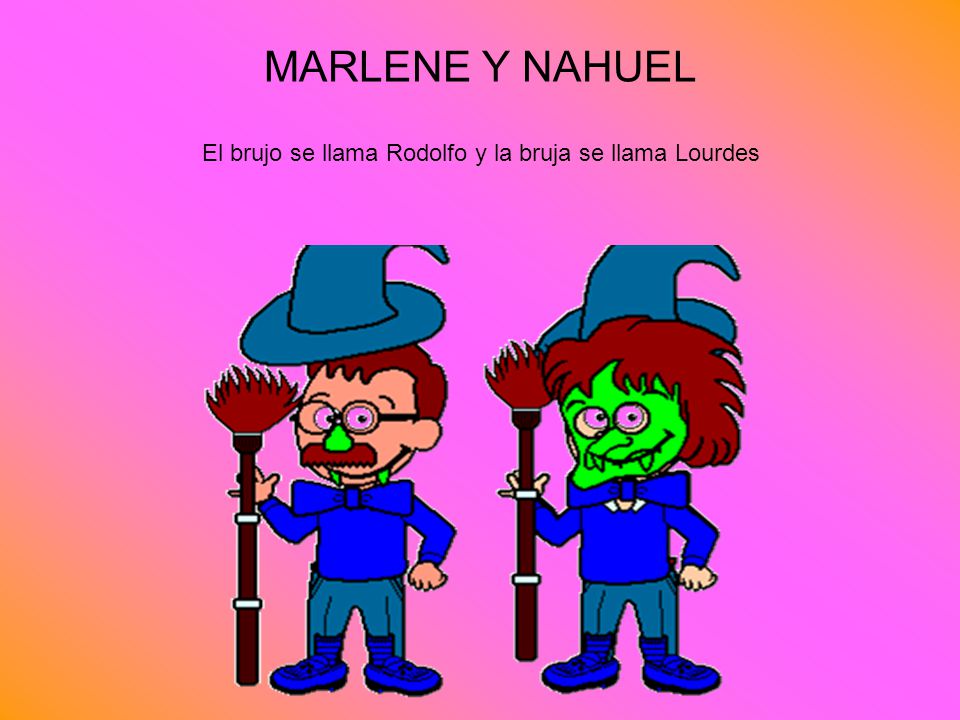 MARLENE Y NAHUEL El brujo se llama Rodolfo y la bruja se llama Lourdes