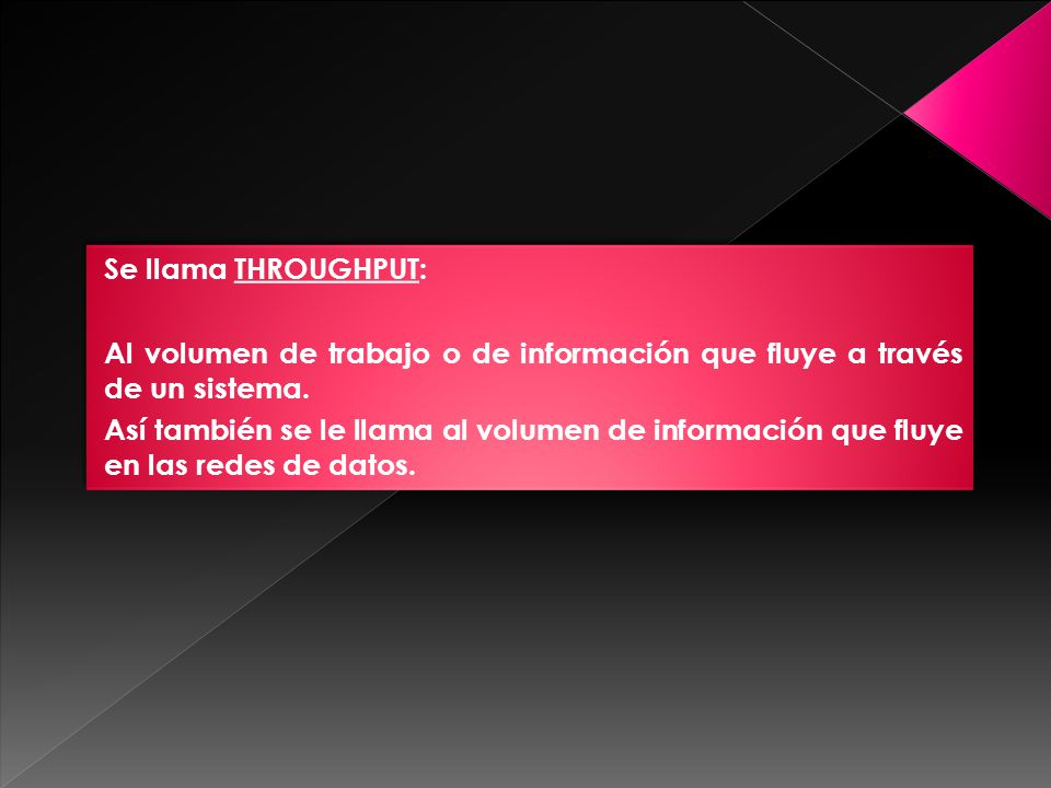 Se llama THROUGHPUT: Al volumen de trabajo o de información que fluye a través de un sistema.