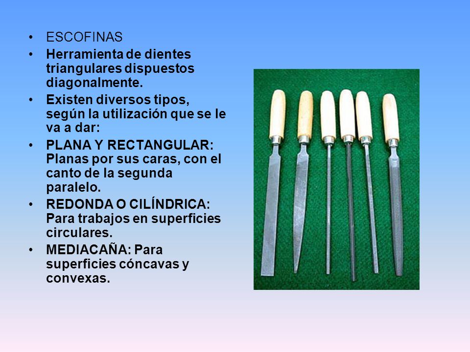 ESCOFINAS Herramienta de dientes triangulares dispuestos diagonalmente. Existen diversos tipos, según la utilización que se le va a dar:
