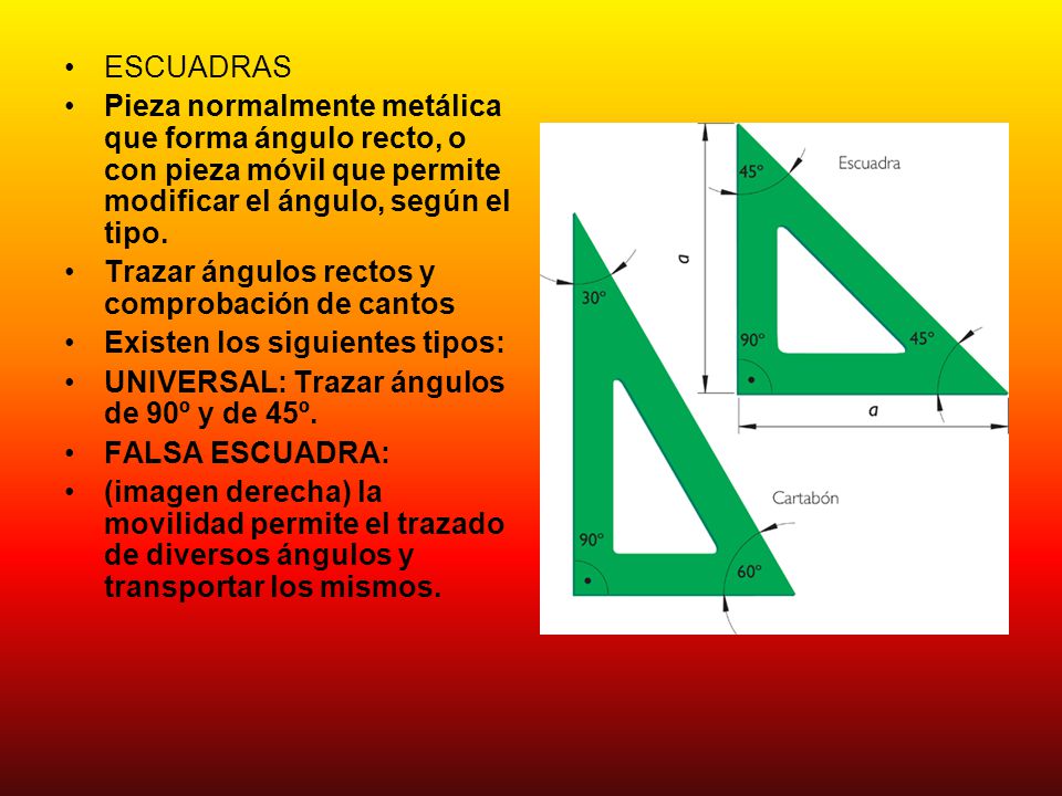 ESCUADRAS Pieza normalmente metálica que forma ángulo recto, o con pieza móvil que permite modificar el ángulo, según el tipo.