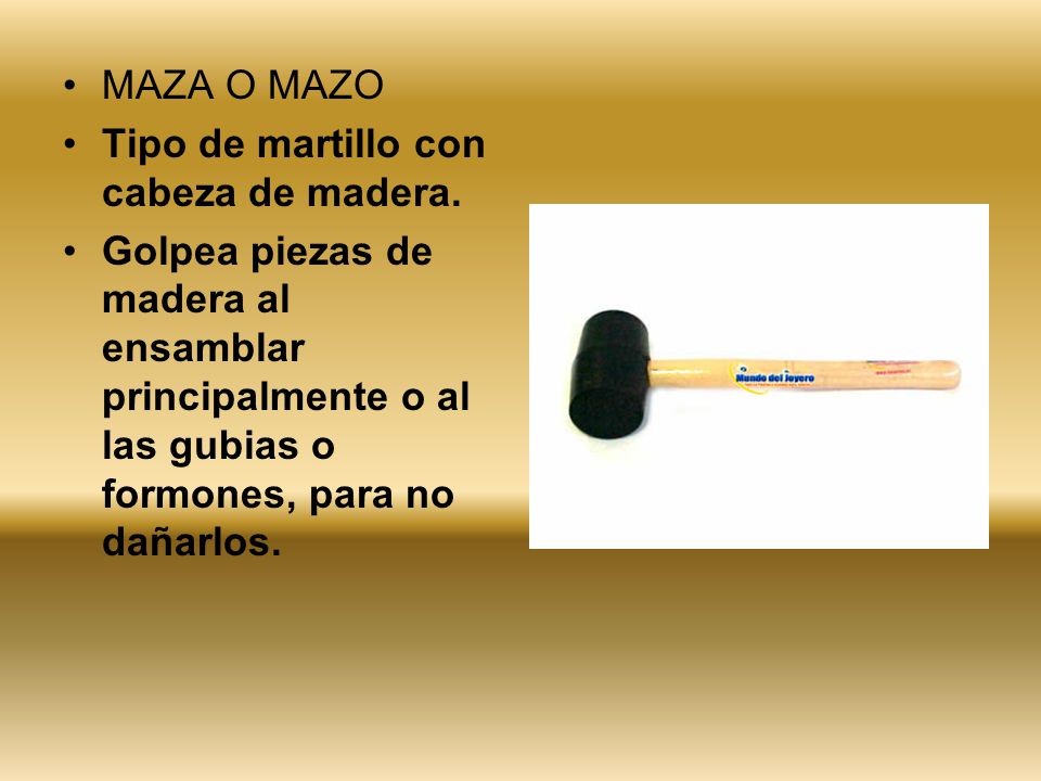 MAZA O MAZO Tipo de martillo con cabeza de madera.