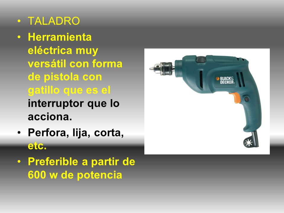 TALADRO Herramienta eléctrica muy versátil con forma de pistola con gatillo que es el interruptor que lo acciona.