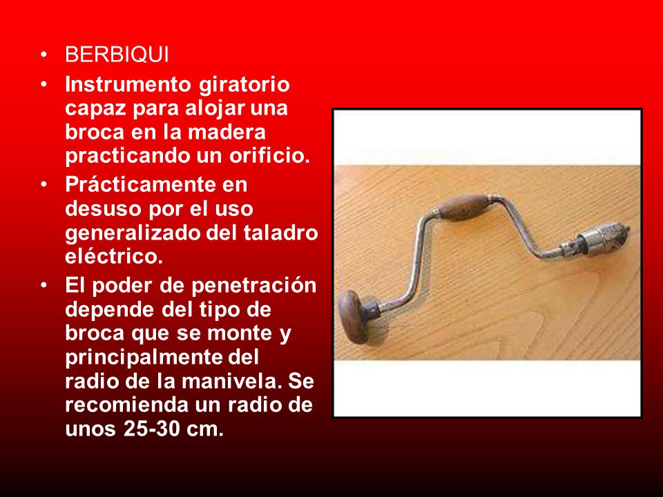 BERBIQUI Instrumento giratorio capaz para alojar una broca en la madera practicando un orificio.
