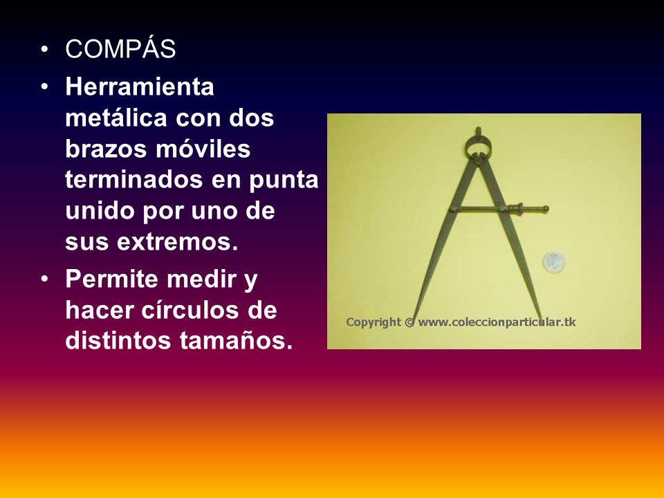 COMPÁS Herramienta metálica con dos brazos móviles terminados en punta unido por uno de sus extremos.