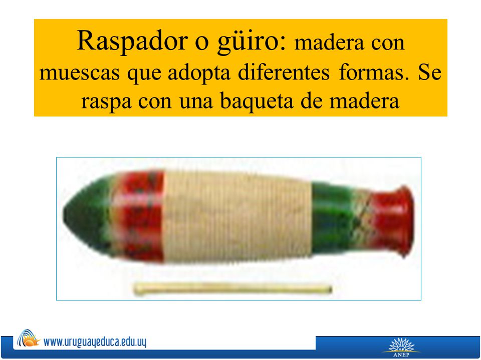 Raspador o güiro: madera con muescas que adopta diferentes formas