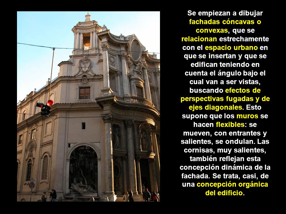 Se empiezan a dibujar fachadas cóncavas o convexas, que se relacionan estrechamente con el espacio urbano en que se insertan y que se edifican teniendo en cuenta el ángulo bajo el cual van a ser vistas, buscando efectos de perspectivas fugadas y de ejes diagonales.