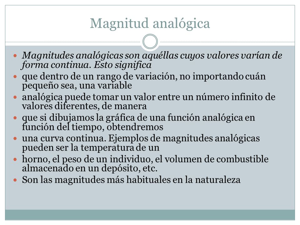 Magnitud analógica Magnitudes analógicas son aquéllas cuyos valores varían de forma continua. Esto significa.
