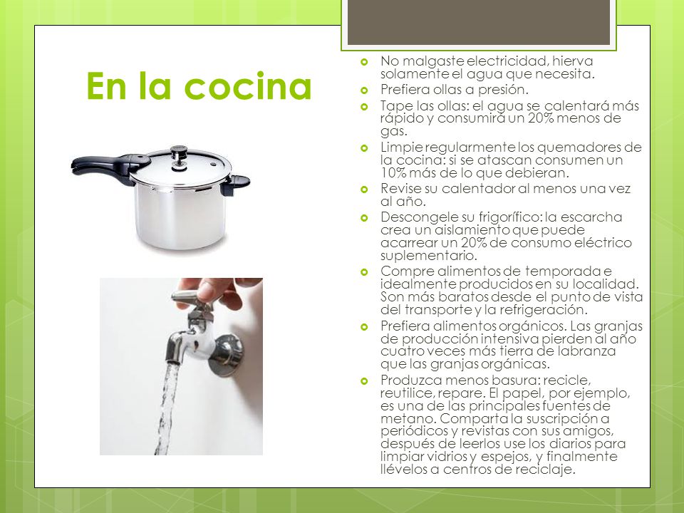 En la cocina No malgaste electricidad, hierva solamente el agua que necesita. Prefiera ollas a presión.