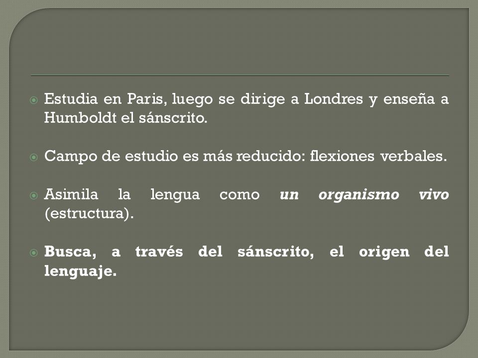 Estudia en Paris, luego se dirige a Londres y enseña a Humboldt el sánscrito.