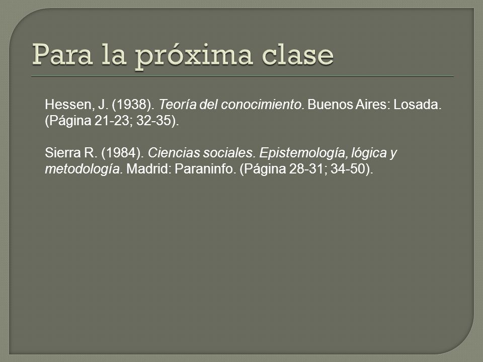 Para la próxima clase Hessen, J. (1938). Teoría del conocimiento. Buenos Aires: Losada. (Página 21-23; 32-35).