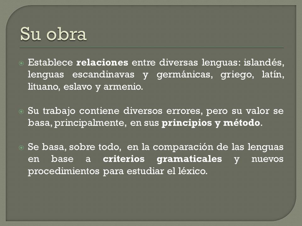 Su obra Establece relaciones entre diversas lenguas: islandés, lenguas escandinavas y germánicas, griego, latín, lituano, eslavo y armenio.