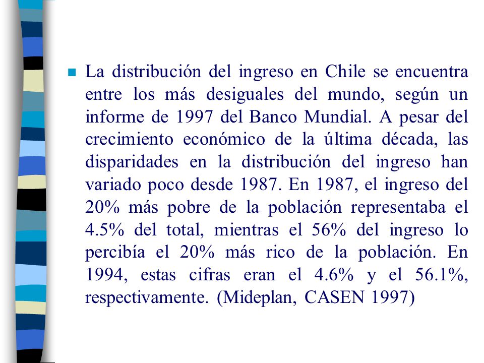 La distribución del ingreso en Chile se encuentra entre los más desiguales del mundo, según un informe de 1997 del Banco Mundial.