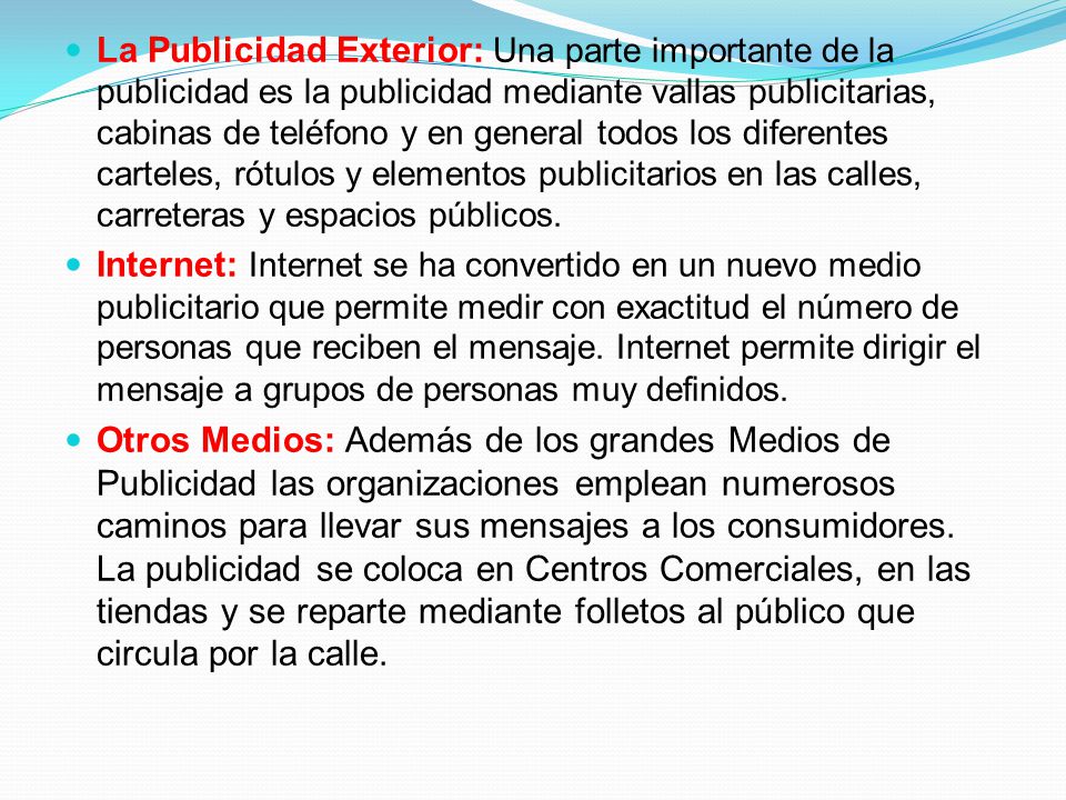La Publicidad Exterior: Una parte importante de la publicidad es la publicidad mediante vallas publicitarias, cabinas de teléfono y en general todos los diferentes carteles, rótulos y elementos publicitarios en las calles, carreteras y espacios públicos.