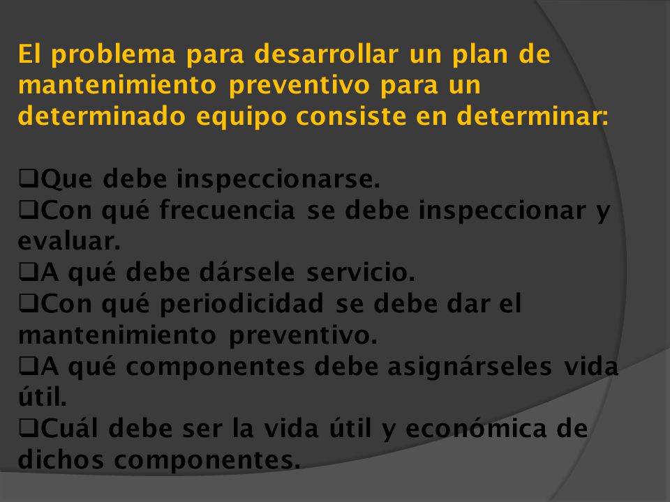 El problema para desarrollar un plan de mantenimiento preventivo para un determinado equipo consiste en determinar: