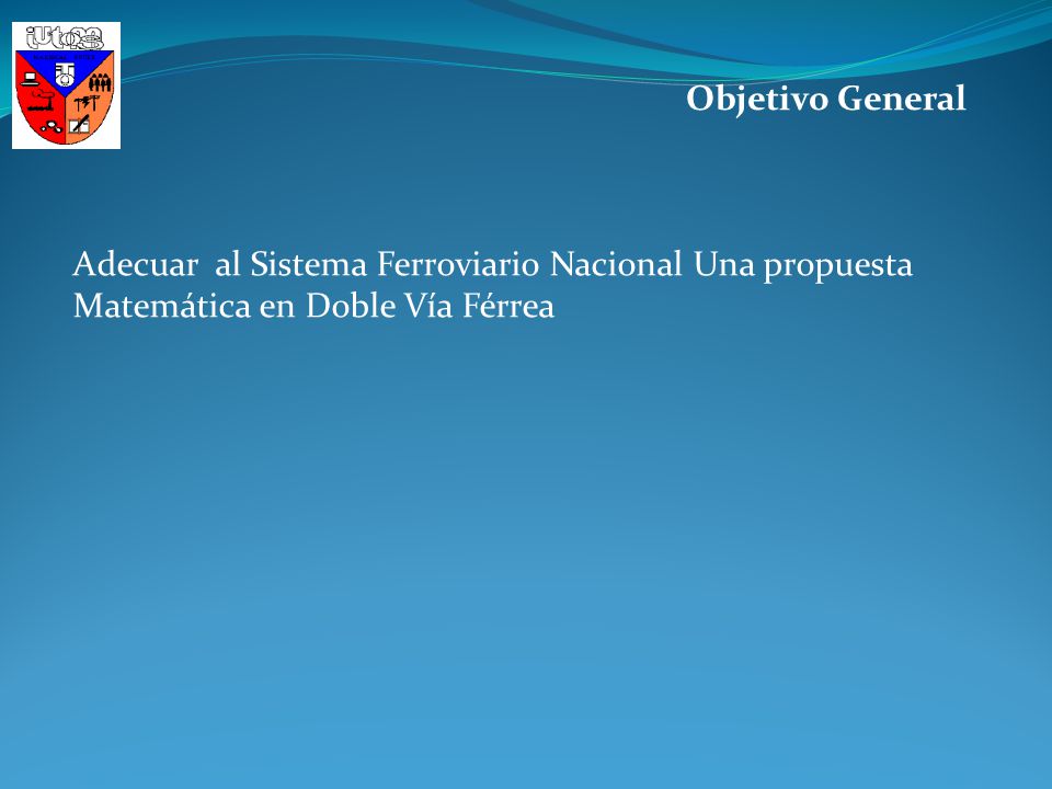 Objetivo General Adecuar al Sistema Ferroviario Nacional Una propuesta Matemática en Doble Vía Férrea.