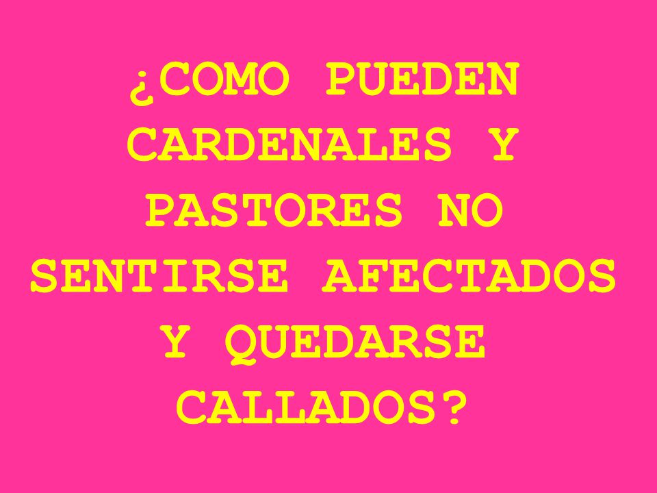 ¿COMO PUEDEN CARDENALES Y PASTORES NO SENTIRSE AFECTADOS Y QUEDARSE CALLADOS