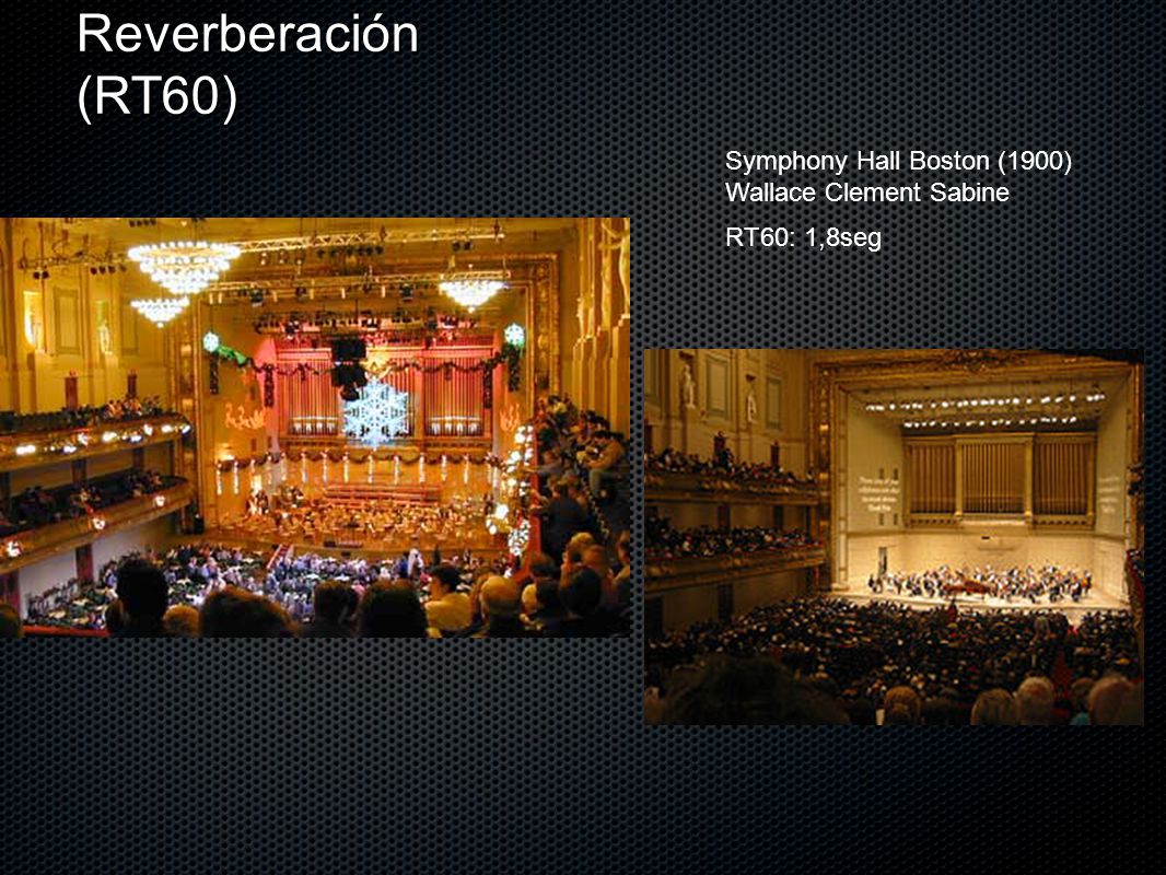 Reverberación (RT60) Symphony Hall Boston (1900) Wallace Clement Sabine RT60: 1,8seg