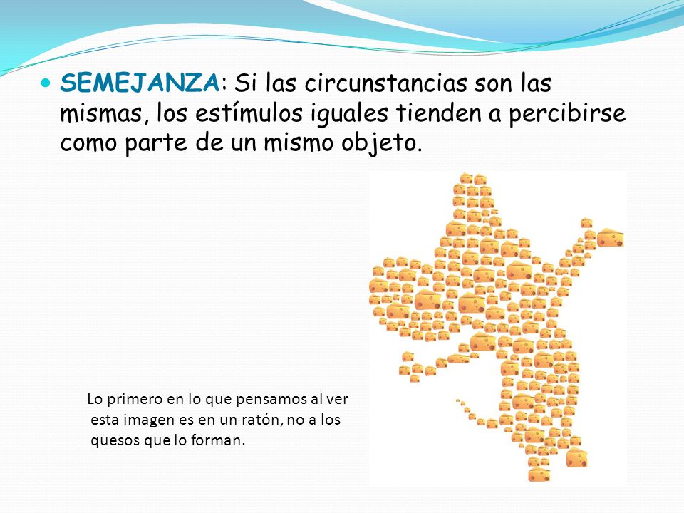 SEMEJANZA: Si las circunstancias son las mismas, los estímulos iguales tienden a percibirse como parte de un mismo objeto.