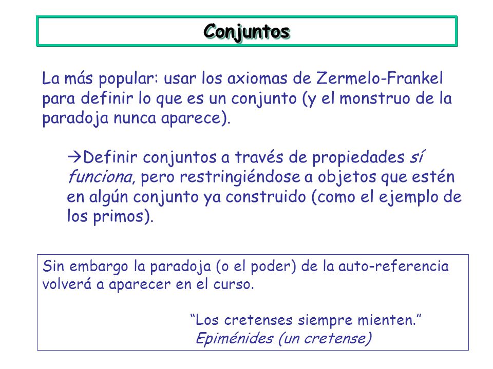 Conjuntos La más popular: usar los axiomas de Zermelo-Frankel para definir lo que es un conjunto (y el monstruo de la paradoja nunca aparece).