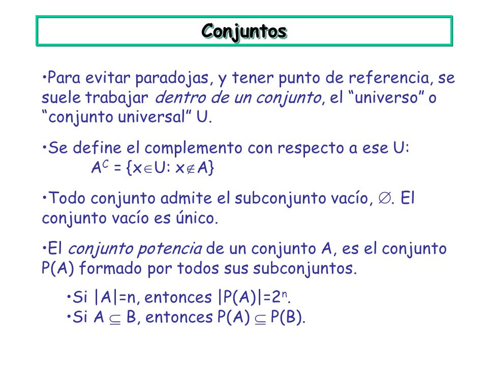 Conjuntos Para evitar paradojas, y tener punto de referencia, se suele trabajar dentro de un conjunto, el universo o conjunto universal U.