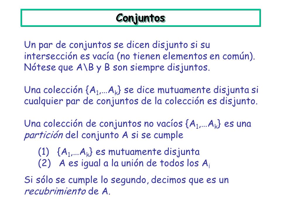 Conjuntos Un par de conjuntos se dicen disjunto si su intersección es vacía (no tienen elementos en común). Nótese que A\B y B son siempre disjuntos.