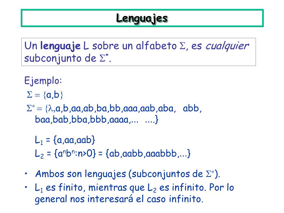 Lenguajes Un lenguaje L sobre un alfabeto , es cualquier subconjunto de *. Ejemplo: S = {a,b}